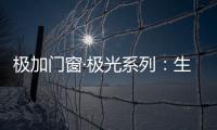 极加门窗·极光系列：生活美学的极致演绎