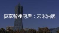 极享智净厨房：云米油烟机和云米燃气灶强强联手超乎期待
