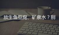 放生鱼豆腐
、矿泉水�？别把无知当成善举