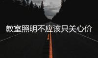 教室照明不应该只关心价格
，LED教室灯质量更为重要