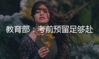 教育部
：考前预留足够赴考时间
