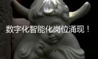 数字化智能化岗位涌现！企业“向新”“向智” �，拓展就业新空间