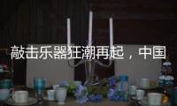 敲击乐器狂潮再起，中国好鼓手鼓动世界
