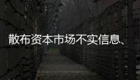 散布资本市场不实信息�、开展非法荐股等，一批账号	、网站被封