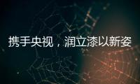 携手央视
，润立漆以新姿态诠释品牌张力