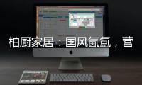 柏厨家居
：国风氤氲�，营造家居高级「仪式感」