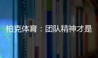 柏克体育：团队精神才是企业之魂