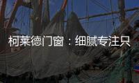 柯莱德门窗：细腻专注只倾情于您