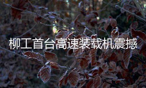 柳工将继续以创新为引擎