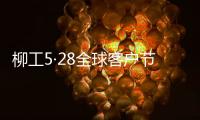 柳工5·28全球客户节专享购，五月大促来袭
！