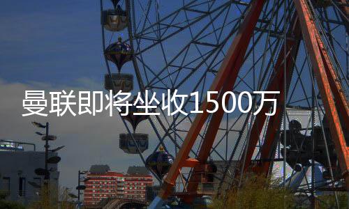 夏窗的曼联第一笔转会收入