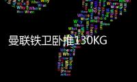 曼联铁卫卧推130KG征服球迷！有望提前复出
，此前曾担心今年报销