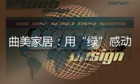 曲美家居
�：用“绿”感动每一颗心