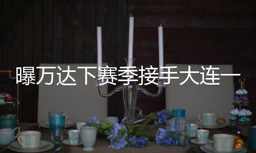 万达愿意助推大连足球