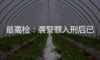 最高检：袭警罪入刑后已有4178人被提起公诉