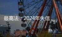 最高法	：2024年失信名单人数实现十年来首次下降