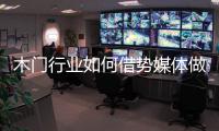 木门行业如何借势媒体做营销	？