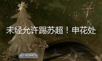 未经允许踢苏超！申花处罚20岁新星�，官媒遭盐城球迷围攻：没格局