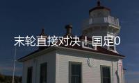 末轮直接对决！国足0