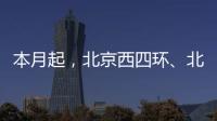 本月起，北京西四环�、北四环将大修�！