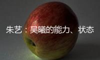朱艺：吴曦的能力
、状态、表现仍是国内首屈一指的球员之一