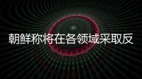朝鲜称将在各领域采取反制措施，应对美国敌对挑衅