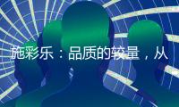 施彩乐
：品质的较量，从基础做起