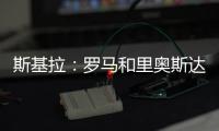 斯基拉：罗马和里奥斯达成原则性协议，准备报价2300万欧