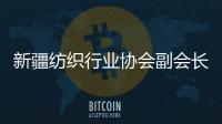 新疆纺织行业协会副会长：新疆纺织业致力于保护各族劳动者权益