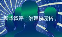 新华微评
�：治理校园贷	，破除青春债