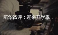 新华微评
：迎来开学季�，成长再出发