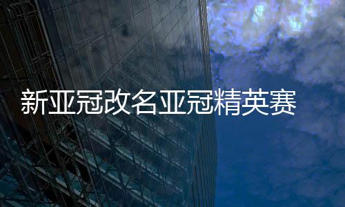 新亚并将大幅提升赛事奖金