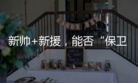 新帅+新援
，能否“保卫”新鹏城？