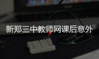 新郑三中教师网课后意外离世，官方通报