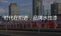 时代在前进
，品牌水性漆的转型需要把握“痛点”