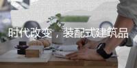 时代改变，装配式建筑品牌应改变发展模式