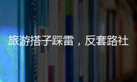 旅游搭子踩雷�，反套路社交也会被套路	？