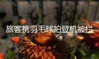 旅客携羽毛球拍登机被拦下�
，吉祥航空
：可能是尺寸超过航司规定
