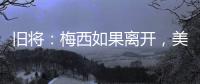 旧将�：梅西如果离开，美国大联盟会遭到毁灭性打击�	！