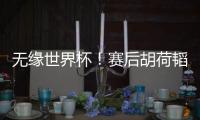 无缘世界杯！赛后胡荷韬坐在替补席
，长时间痛哭不止