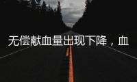 无偿献血量出现下降，血液供需矛盾仍较明显｜周一健