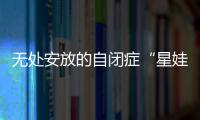 无处安放的自闭症“星娃”	：高质量融合教育还有多远
