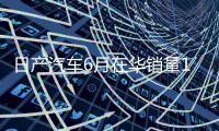 日产汽车6月在华销量15个月来首次增长，同比增加1.9%至53843辆