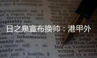 日之泉宣布换帅：港甲外教即将上任 曹阳被取代