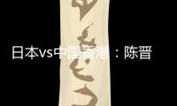 日本vs中国香港
：陈晋一、安永佳首发�，相马勇纪	、川边骏出战