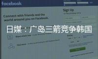 日媒：广岛三箭竞争韩国国脚金朱晟；球员在东亚杯战中国进球