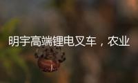 明宇高端锂电叉车
，农业仓储的硬核搭档