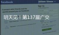 明天见！第137届广交会亮点剧透→