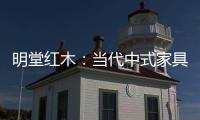 明堂红木�：当代中式家具是屋檐下的世界客厅