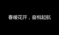 春暖花开，奋楫起航